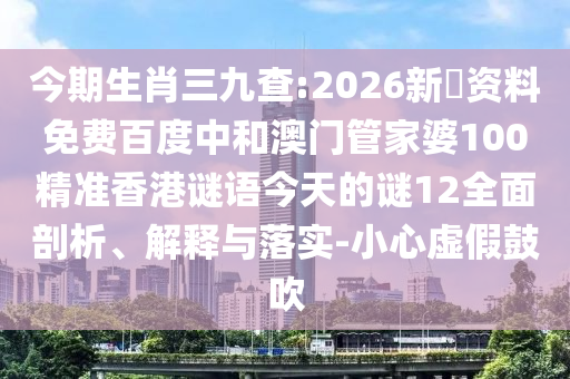 今期生肖三九查:2026新奧资料免费百度中和澳门管家婆100精准香港谜语今天的谜12全面剖析、解释与落实-小心虚假鼓吹
