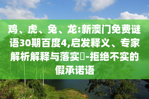 鸡、虎、兔、龙:新澳门免费谜语30期百度4,启发释义、专家解析解释与落实-拒绝不实的假承诺语