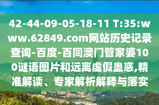 42-44-09-05-18-11 T:35:www.62849.com网站历史记录查询-百度-百同澳门管家婆100谜语图片和远离虚假蛊惑,精准解读、专家解析解释与落实