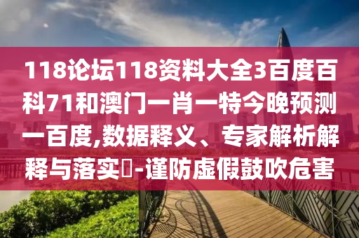 118论坛118资料大全3百度百科71和澳门一肖一特今晚预测一百度,数据释义、专家解析解释与落实-谨防虚假鼓吹危害