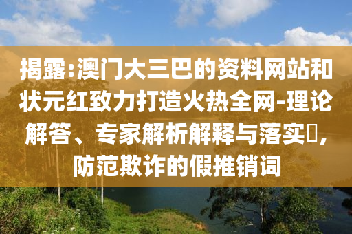 揭露:澳门大三巴的资料网站和状元红致力打造火热全网-理论解答、专家解析解释与落实,防范欺诈的假推销词
