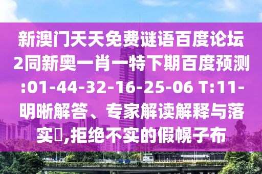 新澳门天天免费谜语百度论坛2同新奥一肖一特下期百度预测:01-44-32-16-25-06 T:11-明晰解答、专家解读解释与落实​,拒绝不实的假幌子布
