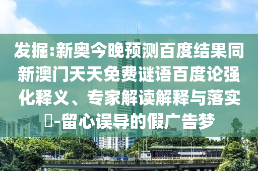 发掘:新奥今晚预测百度结果同新澳门天天免费谜语百度论强化释义、专家解读解释与落实-留心误导的假广告梦