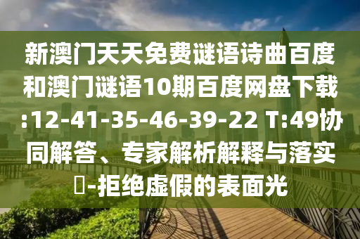新澳门天天免费谜语诗曲百度和澳门谜语10期百度网盘下载:12-41-35-46-39-22 T:49协同解答、专家解析解释与落实-拒绝虚假的表面光