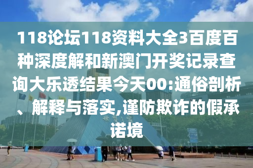 118论坛118资料大全3百度百种深度解和新澳门开奖记录查询大乐透结果今天00:通俗剖析、解释与落实,谨防欺诈的假承诺境