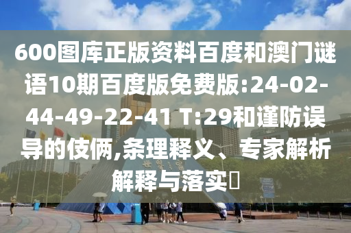 600图库正版资料百度和澳门谜语10期百度版免费版:24-02-44-49-22-41 T:29和谨防误导的伎俩,条理释义、专家解析解释与落实