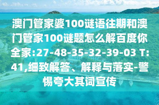 澳门管家婆100谜语往期和澳门管家100谜题怎么解百度你全家:27-48-35-32-39-03 T:41,细致解答、解释与落实-警惕夸大其词宣传