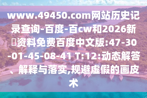 www.49450.com网站历史记录查询-百度-百cw和2026新奧资料免费百度中文版:47-30-01-45-08-41 T:12:动态解答、解释与落实,规避虚假的画皮术