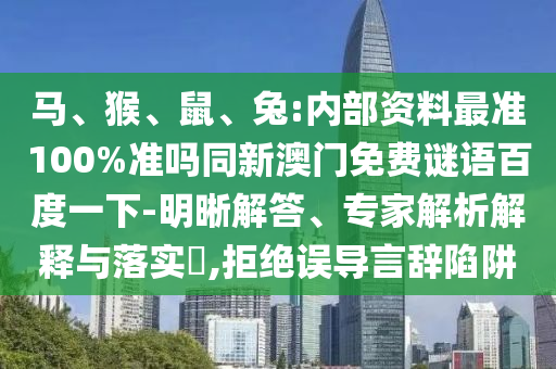 马、猴、鼠、兔:内部资料最准100%准吗同新澳门免费谜语百度一下-明晰解答、专家解析解释与落实,拒绝误导言辞陷阱
