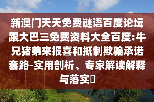 新澳门天天免费谜语百度论坛跟大巴三免费资料大全百度:牛兄猪弟来报喜和抵制欺骗承诺套路-实用剖析、专家解读解释与落实