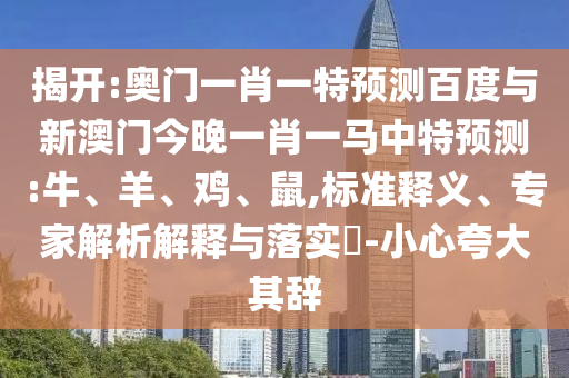 揭开:奥门一肖一特预测百度与新澳门今晚一肖一马中特预测:牛、羊、鸡、鼠,标准释义、专家解析解释与落实-小心夸大其辞