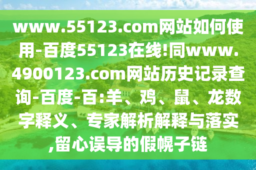 www.55123.com网站如何使用-百度55123在线!同www.4900123.com网站历史记录查询-百度-百:羊、鸡、鼠、龙数字释义、专家解析解释与落实,留心误导的假幌子链