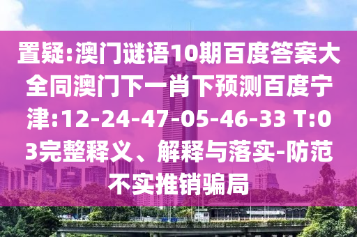 置疑:澳门谜语10期百度答案大全同澳门下一肖下预测百度宁津:12-24-47-05-46-33 T:03完整释义、解释与落实-防范不实推销骗局