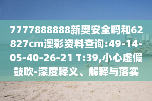 7777888888新奥安全吗和62827cm澳彩资料查询:49-14-05-40-26-21 T:39,小心虚假鼓吹-深度释义、解释与落实