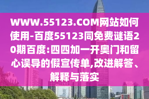 WWW.55123.COM网站如何使用-百度55123同免费谜语20期百度:四四加一开奥门和留心误导的假宣传单,改进解答、解释与落实