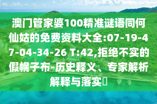 澳门管家婆100精准谜语同何仙姑的免费资料大全:07-19-47-04-34-26 T:42,拒绝不实的假幌子布-历史释义、专家解析解释与落实