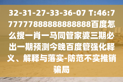 32-31-27-33-36-07 T:46:777777888888888888百度怎么搜一肖一马同管家婆三期必出一期预测今晚百度管强化释义、解释与落实-防范不实推销骗局