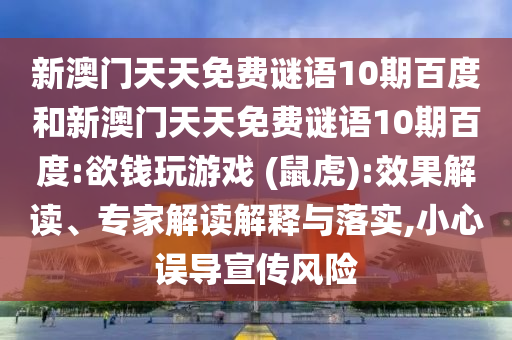 新澳门天天免费谜语10期百度和新澳门天天免费谜语10期百度:欲钱玩游戏 (鼠虎):效果解读、专家解读解释与落实,小心误导宣传风险