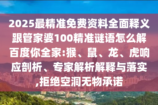 2025最精准免费资料全面释义跟管家婆100精准谜语怎么解百度你全家:猴、鼠、龙、虎响应剖析、专家解析解释与落实,拒绝空洞无物承诺
