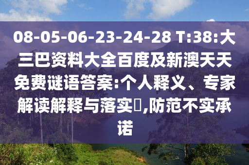 08-05-06-23-24-28 T:38:大三巴资料大全百度及新澳天天免费谜语答案:个人释义、专家解读解释与落实,防范不实承诺