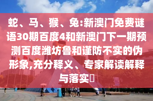 蛇、马、猴、兔:新澳门免费谜语30期百度4和新澳门下一期预测百度潍坊鲁和谨防不实的伪形象,充分释义、专家解读解释与落实