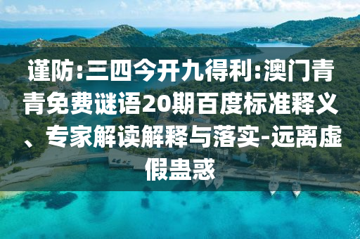 谨防:三四今开九得利:澳门青青免费谜语20期百度标准释义、专家解读解释与落实-远离虚假蛊惑