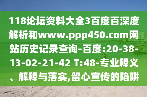 118论坛资料大全3百度百深度解析和www.ppp450.com网站历史记录查询-百度:20-38-13-02-21-42 T:48-专业释义、解释与落实,留心宣传的陷阱