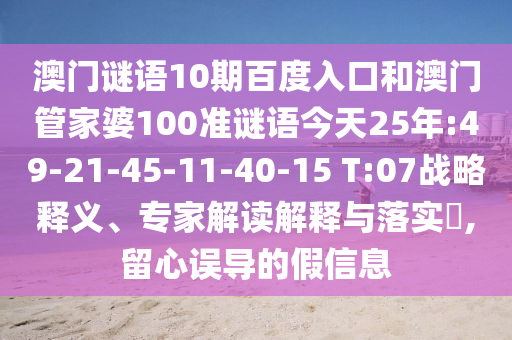 澳门谜语10期百度入口和澳门管家婆100准谜语今天25年:49-21-45-11-40-15 T:07战略释义、专家解读解释与落实,留心误导的假信息