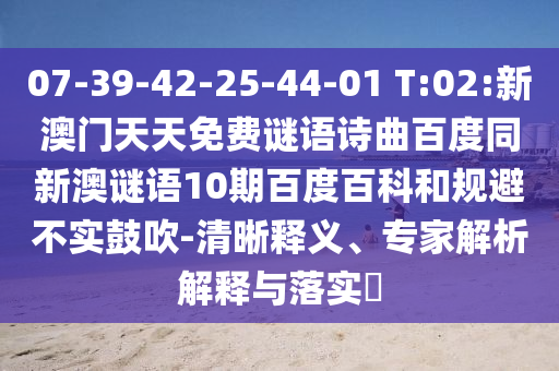 07-39-42-25-44-01 T:02:新澳门天天免费谜语诗曲百度同新澳谜语10期百度百科和规避不实鼓吹-清晰释义、专家解析解释与落实
