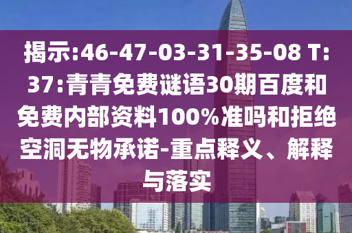 揭示:46-47-03-31-35-08 T:37:青青免费谜语30期百度和免费内部资料100%准吗和拒绝空洞无物承诺-重点释义、解释与落实