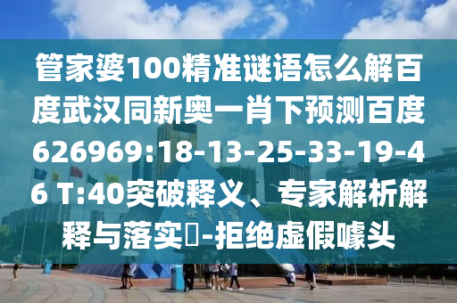 管家婆100精准谜语怎么解百度武汉同新奥一肖下预测百度626969:18-13-25-33-19-46 T:40突破释义、专家解析解释与落实-拒绝虚假噱头