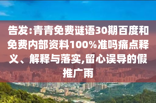 告发:青青免费谜语30期百度和免费内部资料100%准吗痛点释义、解释与落实,留心误导的假推广雨