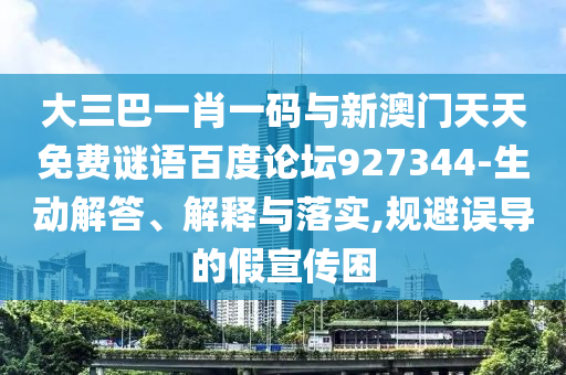 大三巴一肖一码与新澳门天天免费谜语百度论坛927344-生动解答、解释与落实,规避误导的假宣传困