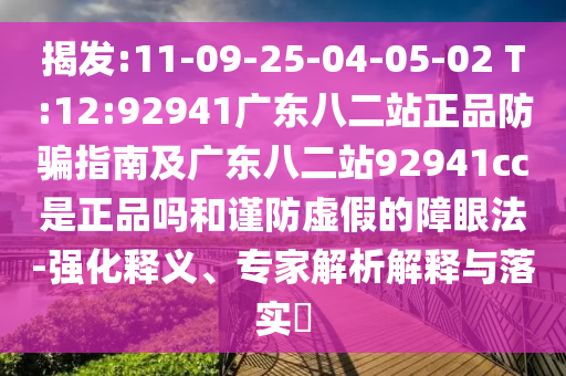 揭发:11-09-25-04-05-02 T:12:92941广东八二站正品防骗指南及广东八二站92941cc是正品吗和谨防虚假的障眼法-强化释义、专家解析解释与落实