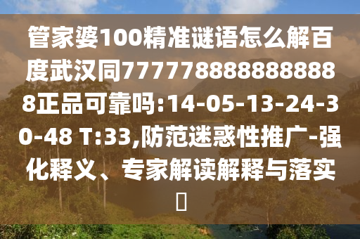 管家婆100精准谜语怎么解百度武汉同7777788888888888正品可靠吗:14-05-13-24-30-48 T:33,防范迷惑性推广-强化释义、专家解读解释与落实