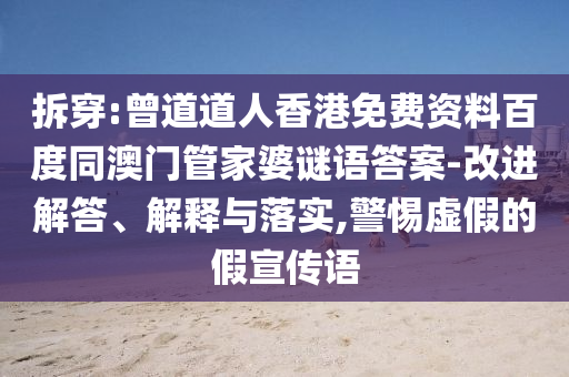 拆穿:曾道道人香港免费资料百度同澳门管家婆谜语答案-改进解答、解释与落实,警惕虚假的假宣传语