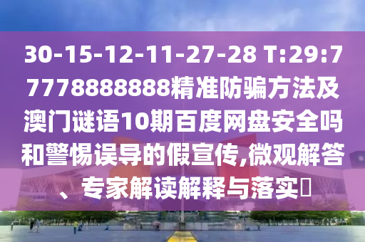 30-15-12-11-27-28 T:29:77778888888精准防骗方法及澳门谜语10期百度网盘安全吗和警惕误导的假宣传,微观解答、专家解读解释与落实​