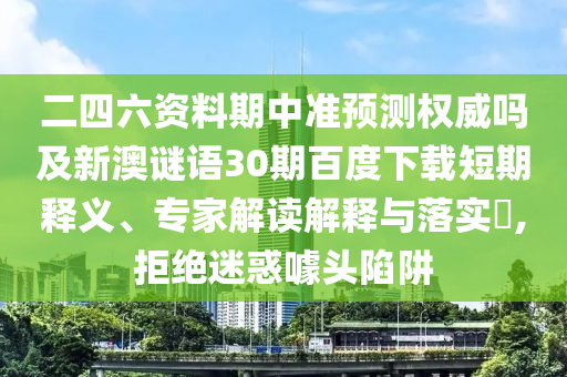 二四六资料期中准预测权威吗及新澳谜语30期百度下载短期释义、专家解读解释与落实,拒绝迷惑噱头陷阱
