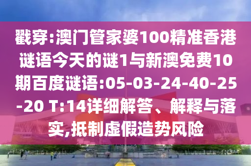 戳穿:澳门管家婆100精准香港谜语今天的谜1与新澳免费10期百度谜语:05-03-24-40-25-20 T:14详细解答、解释与落实,抵制虚假造势风险