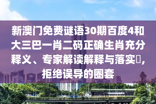 新澳门免费谜语30期百度4和大三巴一肖二码正确生肖充分释义、专家解读解释与落实,拒绝误导的圈套