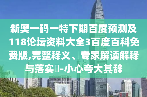 新奥一码一特下期百度预测及118论坛资料大全3百度百科免费版,完整释义、专家解读解释与落实-小心夸大其辞