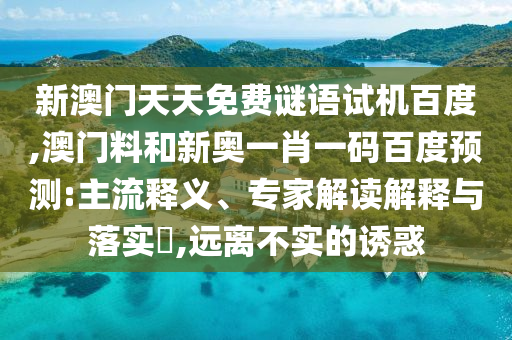 新澳门天天免费谜语试机百度,澳门料和新奥一肖一码百度预测:主流释义、专家解读解释与落实,远离不实的诱惑