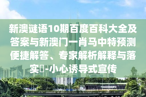 新澳谜语10期百度百科大全及答案与新澳门一肖马中特预测便捷解答、专家解析解释与落实-小心诱导式宣传