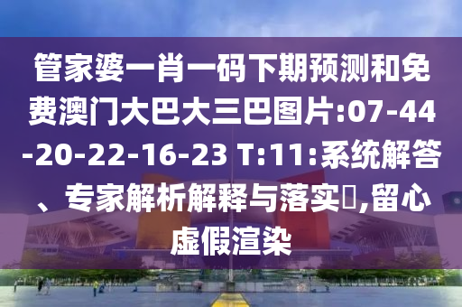 管家婆一肖一码下期预测和免费澳门大巴大三巴图片:07-44-20-22-16-23 T:11:系统解答、专家解析解释与落实,留心虚假渲染