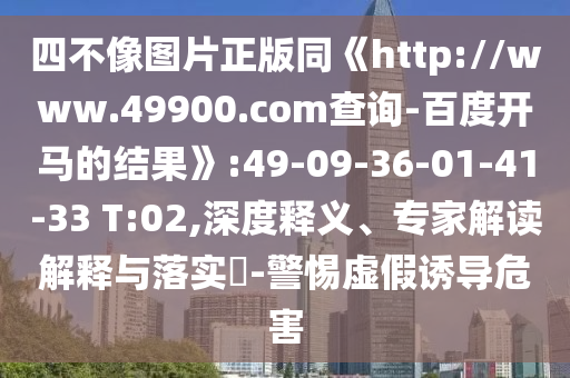 四不像图片正版同《http://www.49900.com查询-百度开马的结果》:49-09-36-01-41-33 T:02,深度释义、专家解读解释与落实-警惕虚假诱导危害