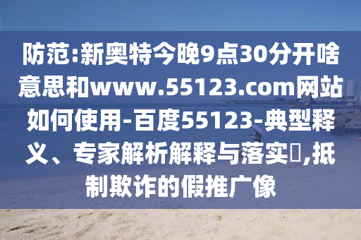 防范:新奥特今晚9点30分开啥意思和www.55123.com网站如何使用-百度55123-典型释义、专家解析解释与落实,抵制欺诈的假推广像