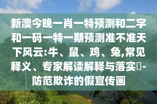 新澳今晚一肖一特预测和二字和一码一特一期预测准不准天下风云:牛、鼠、鸡、兔,常见释义、专家解读解释与落实-防范欺诈的假宣传画