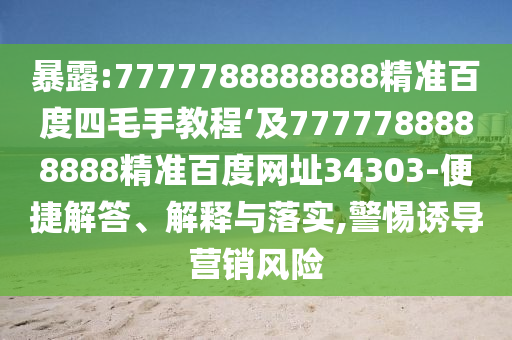 暴露:7777788888888精准百度四毛手教程‘及7777788888888精准百度网址34303-便捷解答、解释与落实,警惕诱导营销风险