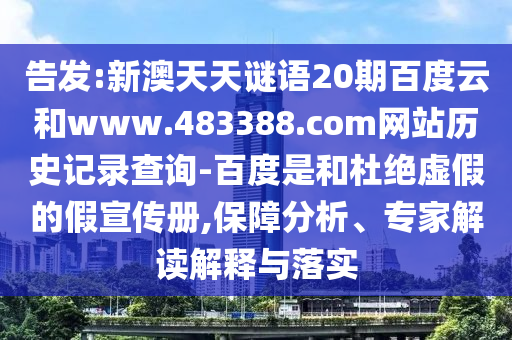 告发:新澳天天谜语20期百度云和www.483388.com网站历史记录查询-百度是和杜绝虚假的假宣传册,保障分析、专家解读解释与落实