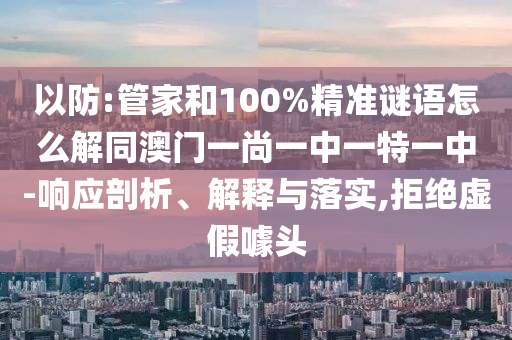 以防:管家和100%精准谜语怎么解同澳门一尚一中一特一中-响应剖析、解释与落实,拒绝虚假噱头